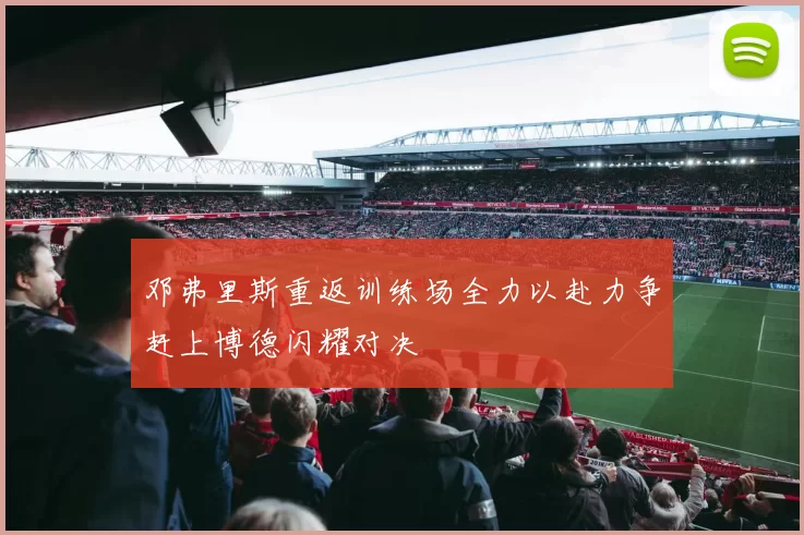 邓弗里斯重返训练场全力以赴力争赶上博德闪耀对决