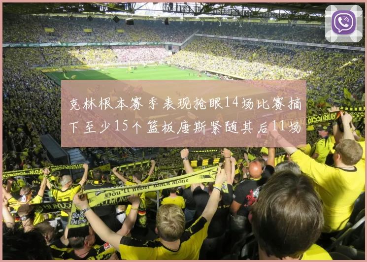 克林根本赛季表现抢眼14场比赛摘下至少15个篮板唐斯紧随其后11场精彩表现