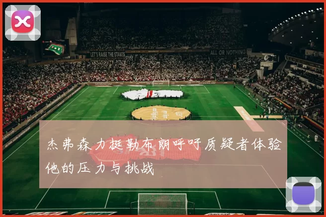 杰弗森力挺勒布朗呼吁质疑者体验他的压力与挑战
