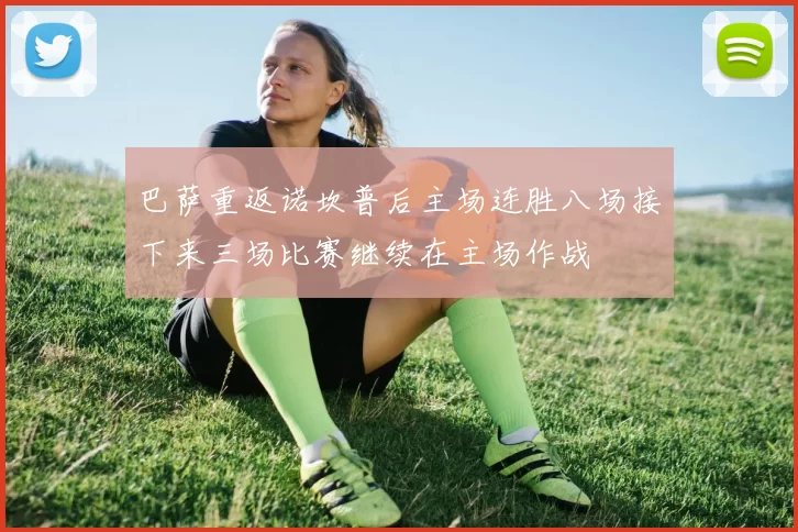 巴萨重返诺坎普后主场连胜八场接下来三场比赛继续在主场作战