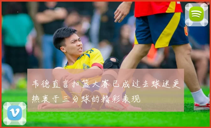 韦德直言扣篮大赛已成过去球迷更热衷于三分球的精彩表现