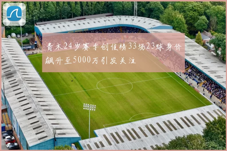 青木24岁赛季创佳绩33场23球身价飙升至5000万引发关注