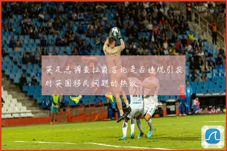 英足总调查拉爵言论是否违规引发对英国移民问题的热议